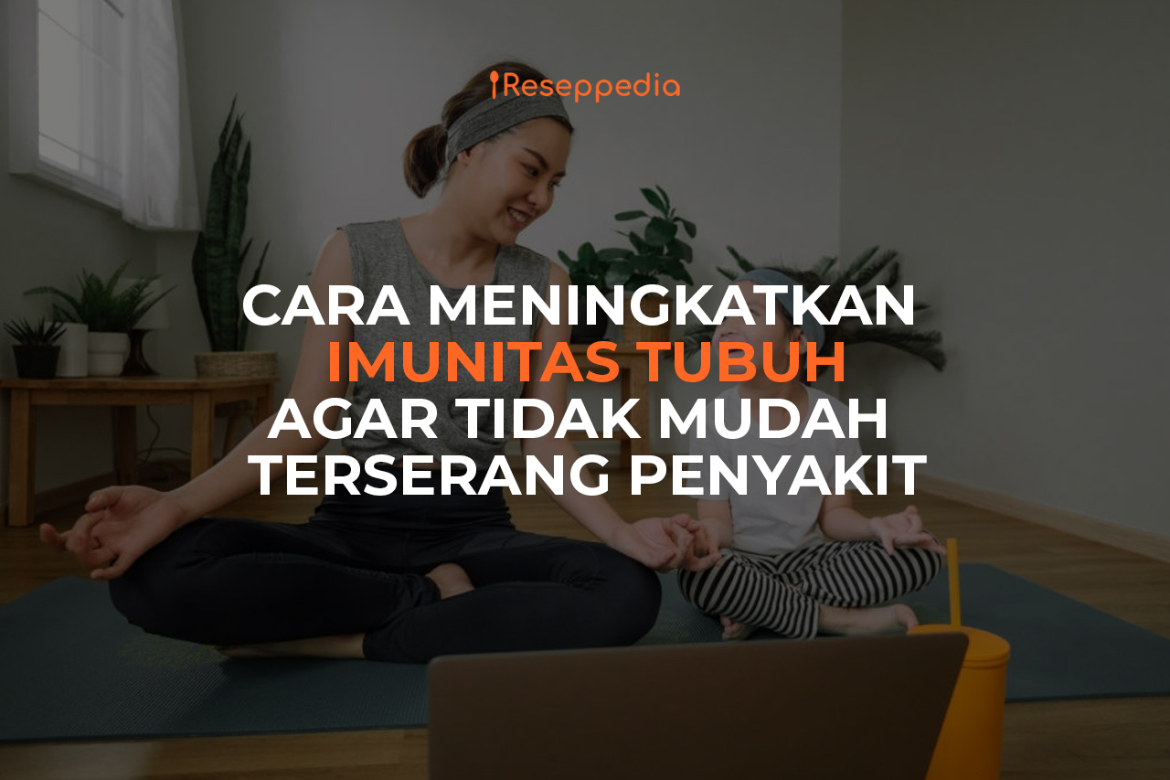 Cara Meningkatkan Imunitas Tubuh Agar Tidak Mudah Terserang Penyakit