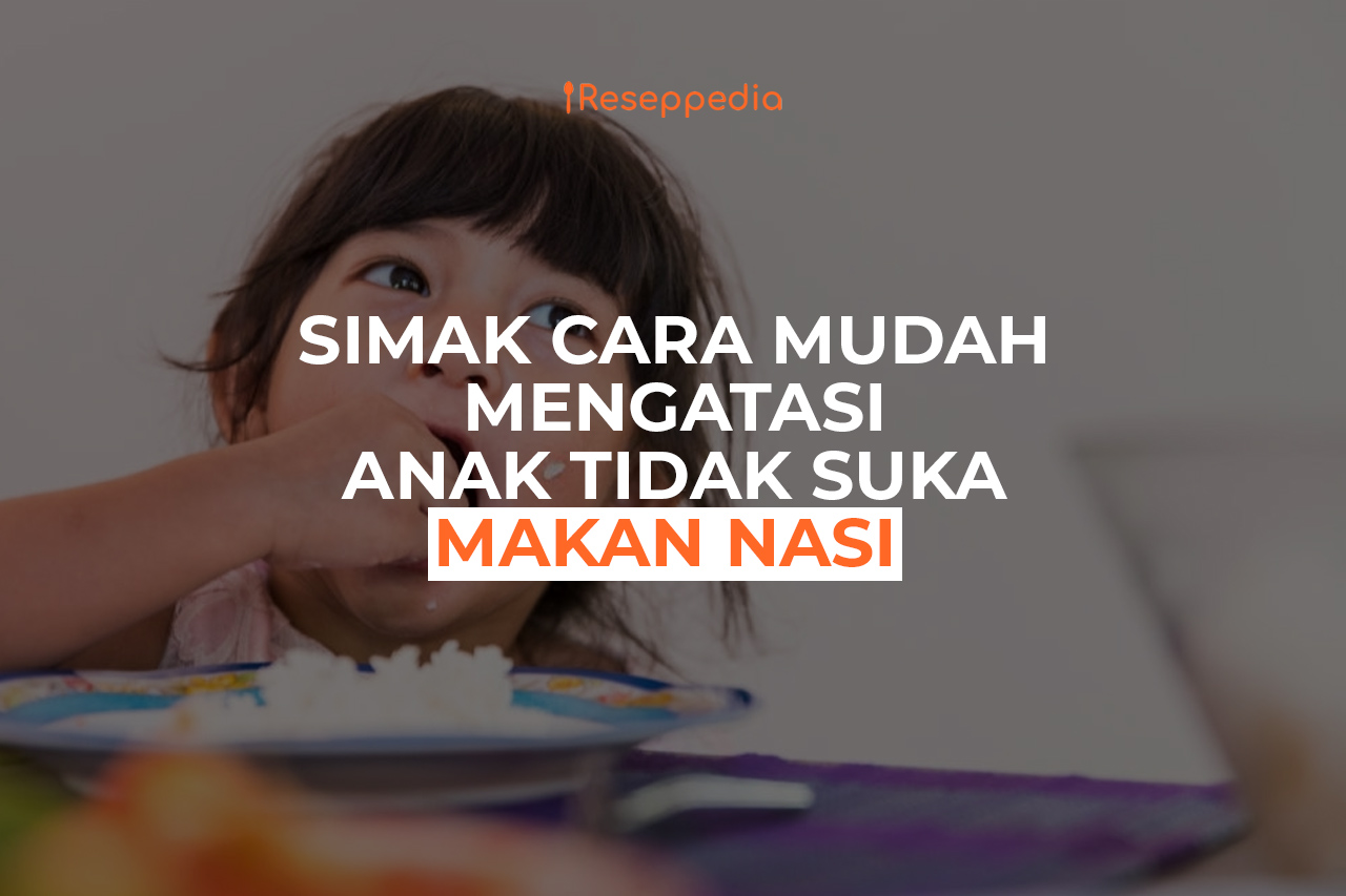 Cara Mudah Mengatasi Anak Tidak Suka Makan Nasi