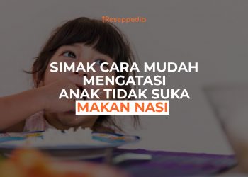 Cara Mudah Mengatasi Anak Tidak Suka Makan Nasi
