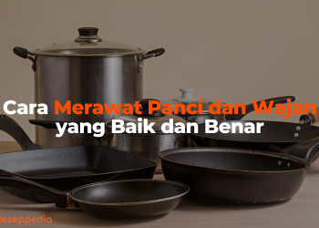 Cara Merawat Panci dan Wajan yang Baik dan Benar